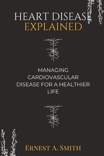 Heart Disease Explained: Managing cardiovascular disease for a healthier life