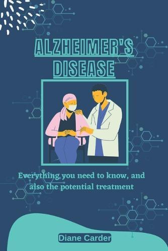 Alzheimer's Disease: Everything you need to know, and also the potential treatment