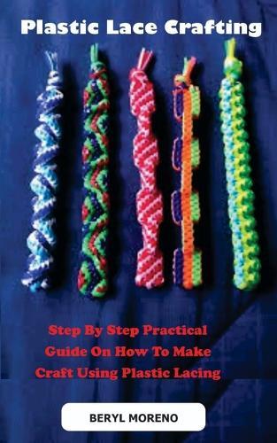 Plastic Lace Crafting: Step By Step Practical Guide On How To Make Craft Using Plastic Lacing