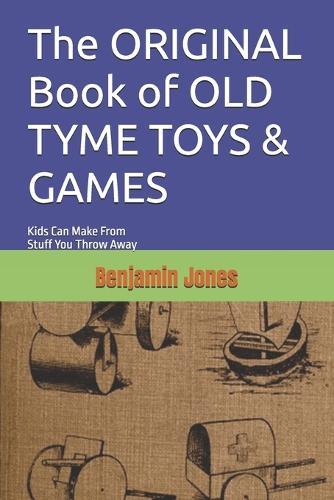 The ORIGINAL Book of OLD TYME TOYS & GAMES: Kids Can Make From Stuff You Throw Away