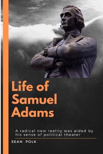 Life of Samuel Adams: A radical new reality was aided by his sense of political theater