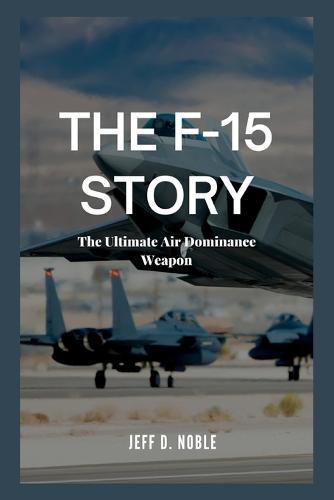 The F-15 Story: The Ultimate Air Dominance Weapon