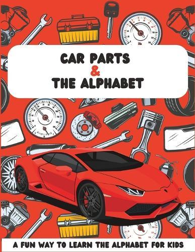 Car Parts & The Alphabet: A Fun Way to Learn the Alphabet for Kids