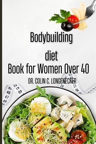 Bodybuilding diet book for women over 40: The Ultimate Guide to a Slim, Strong, and Healthy Body