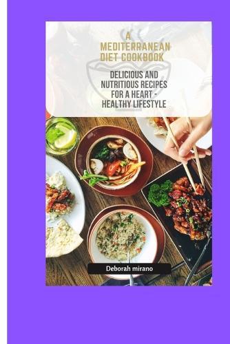 A Mediterranean Diet Cookbook: Delicious and nutritious recipe for a heart healthy lifestyle