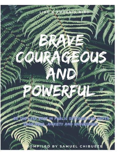 Brave, courageous and powerful: Ways to conquer fear, anxiety and unsureness