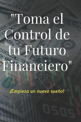 Toma el Control de tu futuro Financiero: !crea tu sueno!