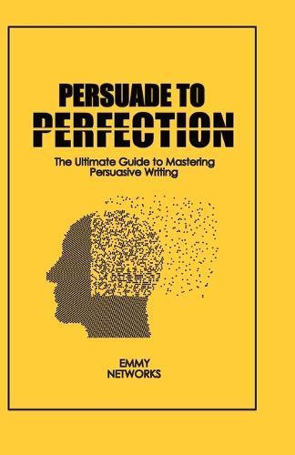 Persuade to Perfection: The Ultimate Guide to Mastering Persuasive Writing