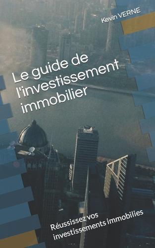 Le guide de l'investissement immobilier: Reussissez vos investissements immobilies