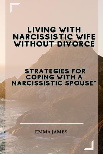 Living with Narcissistic Wife without divorce: Strategies for Coping with a Narcissistic Spouse