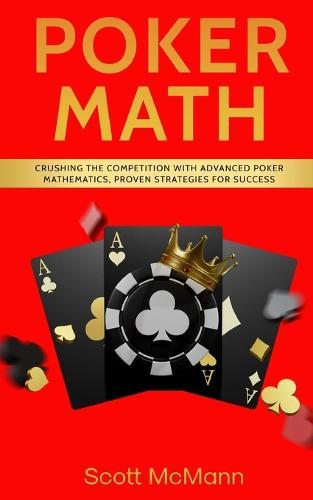 Poker Math: Crushing the Competition with Advanced Poker Mathematics, Proven Strategies for Success