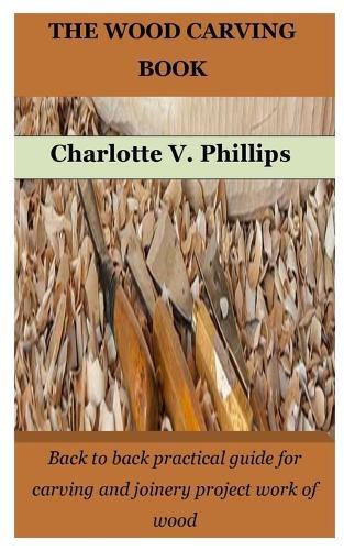 The Wood Carving Book: Back to back practical guide for carving and joinery project work of wood