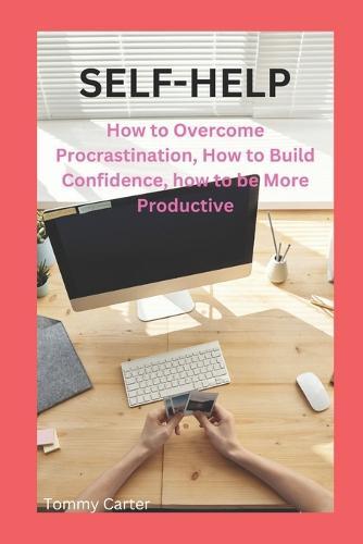 Self-Help: How to Overcome Procrastination, How to Build Confidence, how to be More Productive
