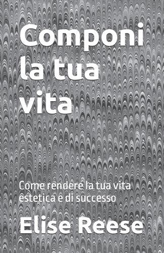 Componi la tua vita: Come rendere la tua vita estetica e di successo