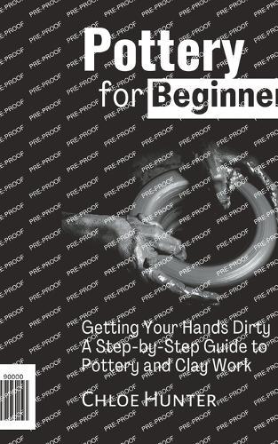 Pottery For Beginners: Getting Your Hands Dirty: A Step-by-Step Guide to Pottery and Clay Work