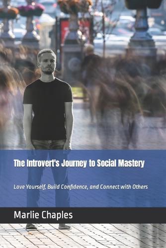 The Introvert's Journey to Social Mastery: Love Yourself, Build Confidence, and Connect with Others