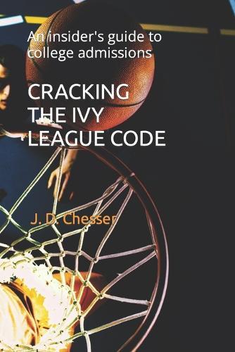 Cracking the Ivy League Code: An insider's guide to college admissions