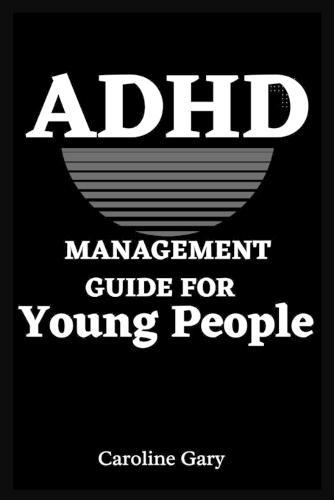 ADHD Management Guide for Young People: How To Help Young People With ADHD Live Their Best Lives
