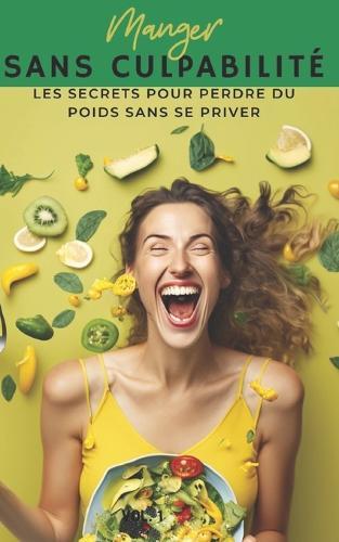 Manger sans culpabilité: Les secrets pour perdre du poids sans se priver