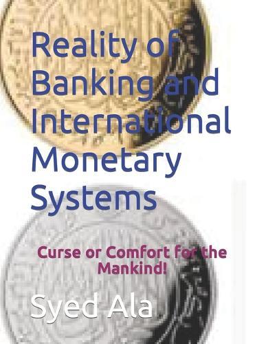 Reality of Banking and International Monetary Systems: Curse or Comfort for the Mankind!