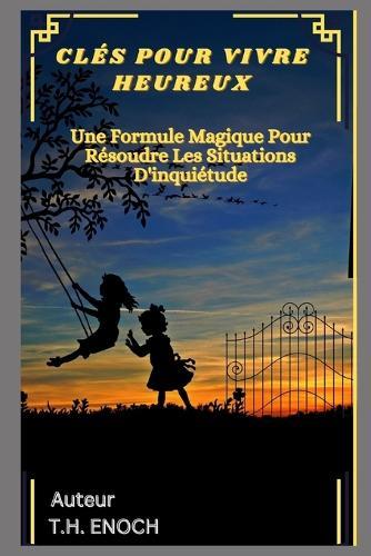 Clés Pour Vivre Heureux: Une Formule Magique Pour Résoudre Les Situations D'inquiétude
