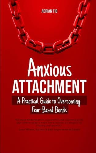 Anxious Attachment: A Practical Guide to Overcoming Fear-Based Bonds