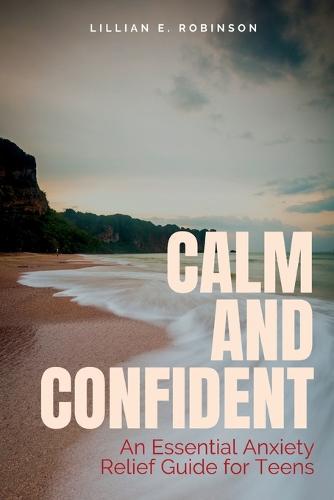 Calm and Confident: An Essential Anxiety Relief Guide for Teens