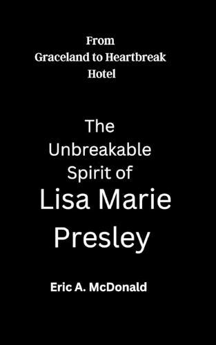 From Graceland to Heartbreak Hotel: The Unbreakable Spirit of Lisa Marie Presley
