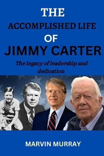 The accomplished life of Jimmy Carter: The legacy of leadership and dedication