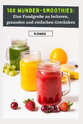 100 Wunder-Smoothies: Eine Fundgrube an leckeren, gesunden und einfachen Getränken