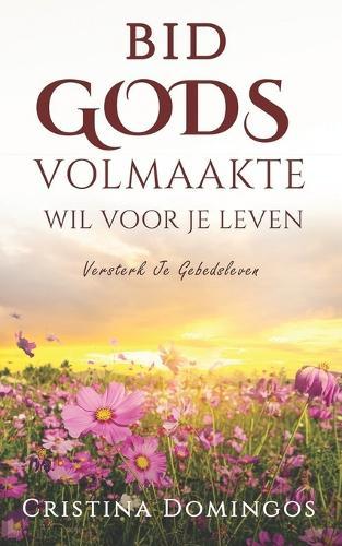 Bid Gods Volmaakte Wil Voor Je Leven: Versterk Je Gebedsleven