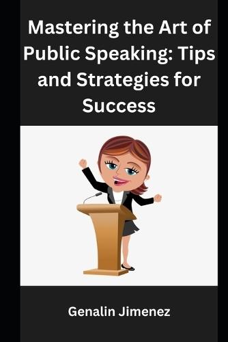 Mastering the Art of Public Speaking: Tips and Strategies for Success