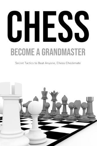 Chess: Become a Grandmaster, Secret Tactics to Beat Anyone, Chess Checkmate
