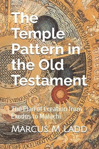 The Temple Pattern In the Old Testament: The Plan of Creation from Exodus to Malachi