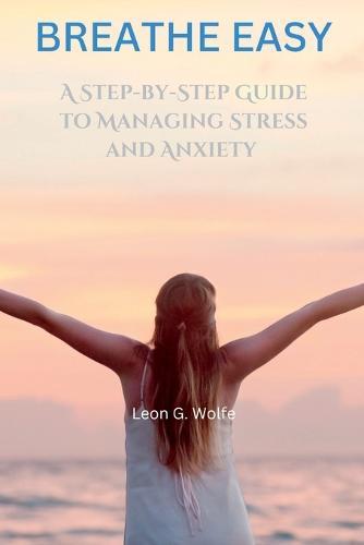 Breathe Easy: A Step-by-Step Guide to Managing Stress and Anxiety