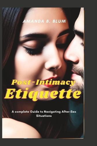 Post-Intimacy Etiquette: A complete Guide to Navigating After-Sex Situations