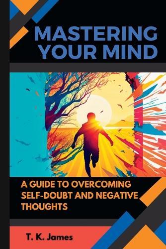 Mastering Your Mind: A Guide to Overcoming Self-Doubt and Negative Thoughts