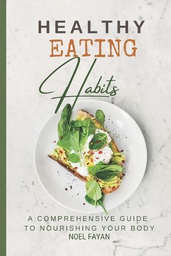 Healthy Eating Habits: A Comprehensive Guide to Nourishing Your Body