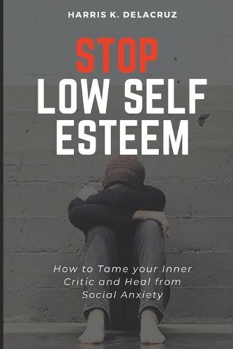 Stop Low Self Esteem: How to Tame your Inner Critic and Heal from Social Anxiety