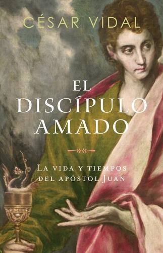 El Discípulo Amado: La Vida Y Tiempos del Apóstol Juan