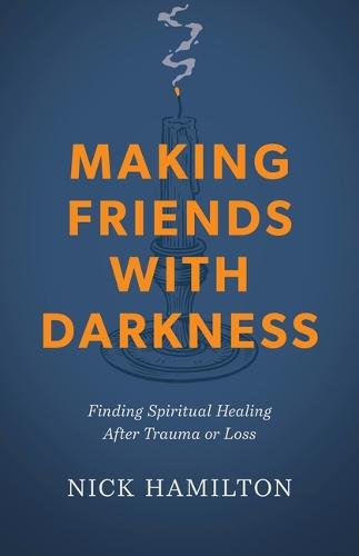 Making Friends with Darkness: Finding Spiritual Healing After Trauma or Loss