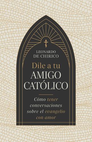 Dile a Tu Amigo Católico: Cómo Tener Conversaciones Sobre El Evangelio Con Amor