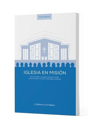 Iglesia En Misión - Estudio Bíblico: Cómo Movilizar a la Iglesia Local Para Cumplir La Gran Comisión Con Visión, Estrategia Y Propósito