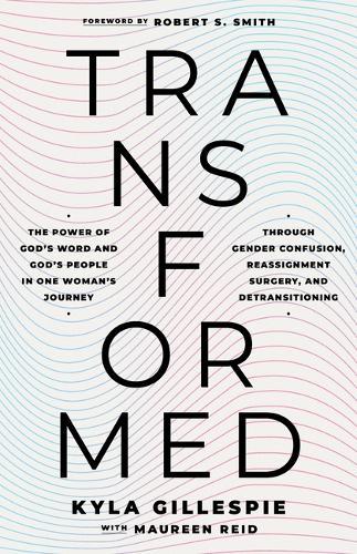 Transformed: The Power of God's Word and God's People in One Woman's Journey Through Gender Confusion, Reassignment Surgery, and Detransitioning