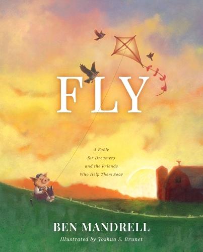 Fly: A Fable for Dreamers and the Friends Who Help Them Soar