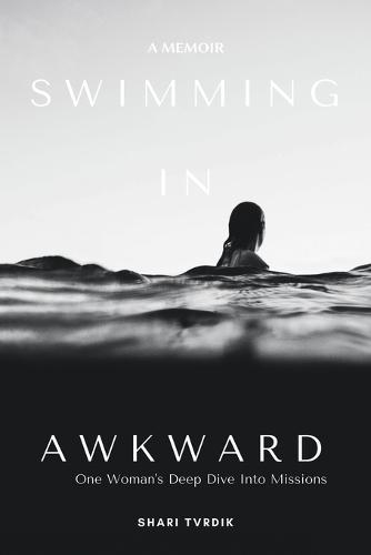 Swimming in Awkward: A Memoir One Woman's Deep Dive Into Missions