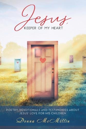 Jesus, Keeper of My Heart: Poetry, Devotionals and Testimonies about Jesus' love for His Children