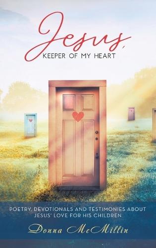Jesus, Keeper of My Heart: Poetry, Devotionals and Testimonies about Jesus' love for His Children