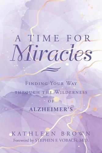 A Time for Miracles: Finding Your Way through the Wilderness of Alzheimer's