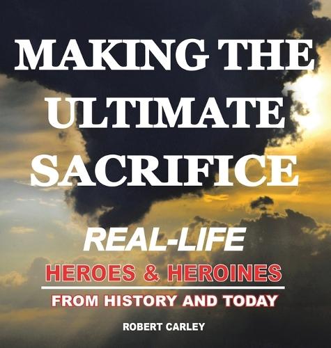 Making the Ultimate Sacrifice: Real-Life Heroes & Heroines From History and Today